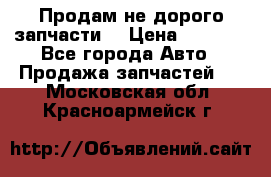 Продам не дорого запчасти  › Цена ­ 2 000 - Все города Авто » Продажа запчастей   . Московская обл.,Красноармейск г.